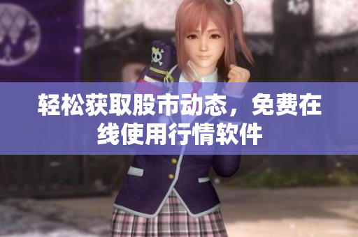 轻松获取股市动态，免费在线使用行情软件