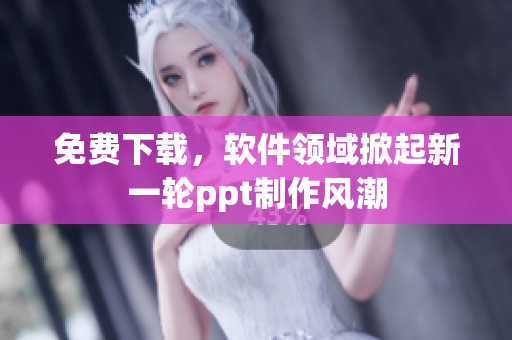 免费下载，软件领域掀起新一轮ppt制作风潮