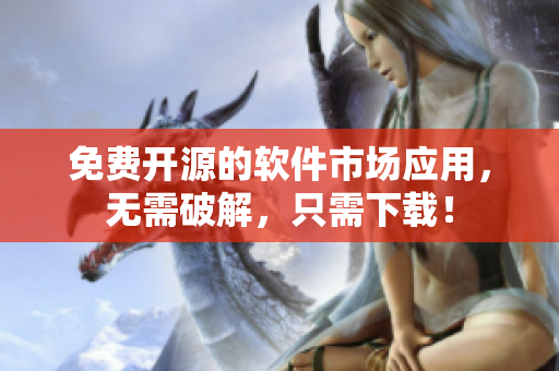 免费开源的软件市场应用，无需破解，只需下载！