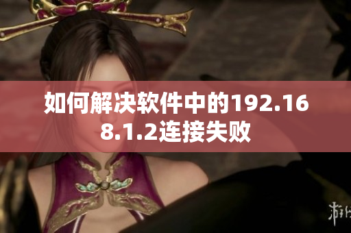 如何解决软件中的192.168.1.2连接失败