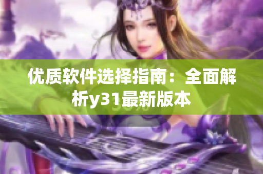 优质软件选择指南：全面解析y31最新版本