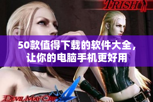 50款值得下载的软件大全，让你的电脑手机更好用
