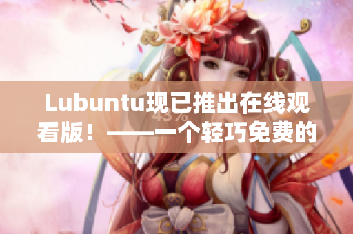 Lubuntu现已推出在线观看版！——一个轻巧免费的操作系统