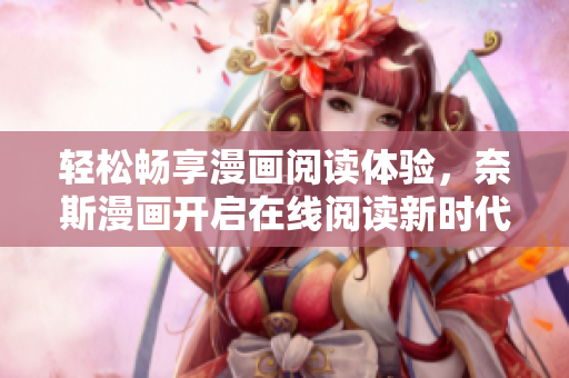 轻松畅享漫画阅读体验，奈斯漫画开启在线阅读新时代