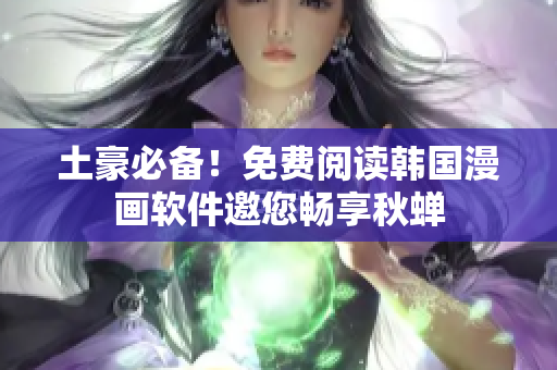 土豪必备！免费阅读韩国漫画软件邀您畅享秋蝉