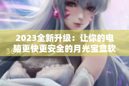 2023全新升级：让你的电脑更快更安全的月光宝盒软件