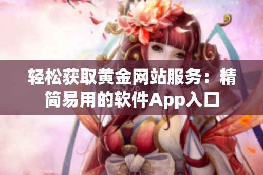 轻松获取黄金网站服务：精简易用的软件App入口