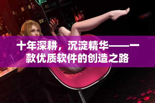 十年深耕，沉淀精华——一款优质软件的创造之路