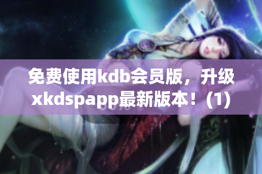 免费使用kdb会员版，升级xkdspapp最新版本！(1)