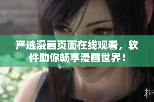 严选漫画页面在线观看，软件助你畅享漫画世界！