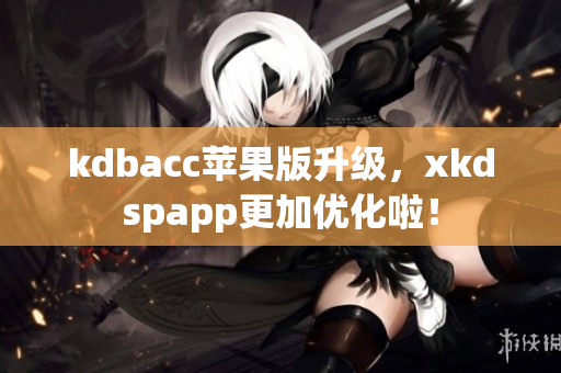kdbacc苹果版升级，xkdspapp更加优化啦！