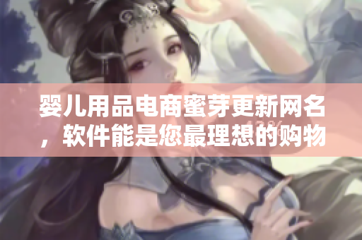 婴儿用品电商蜜芽更新网名，软件能是您最理想的购物伴侣！
