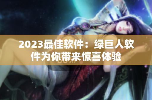 2023最佳软件：绿巨人软件为你带来惊喜体验