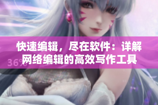快速编辑，尽在软件：详解网络编辑的高效写作工具
