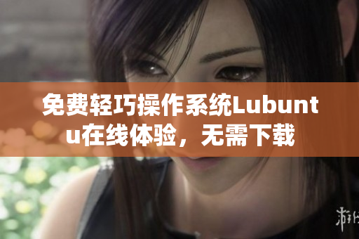 免费轻巧操作系统Lubuntu在线体验，无需下载