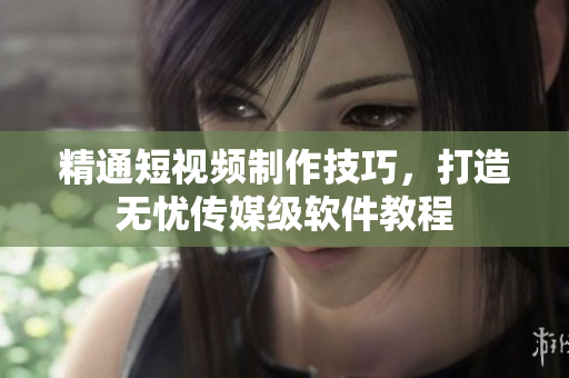 精通短视频制作技巧，打造无忧传媒级软件教程