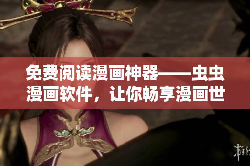 免费阅读漫画神器——虫虫漫画软件，让你畅享漫画世界！