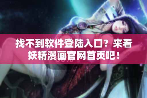 找不到软件登陆入口？来看妖精漫画官网首页吧！