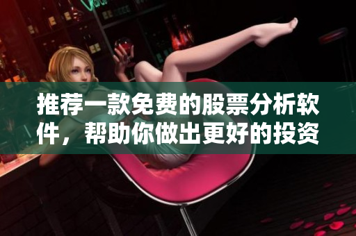 推荐一款免费的股票分析软件，帮助你做出更好的投资决策！