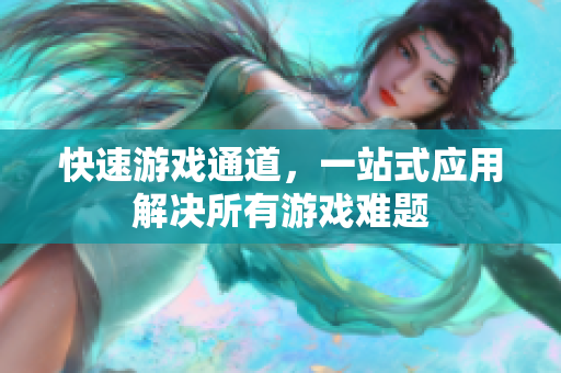 快速游戏通道，一站式应用解决所有游戏难题