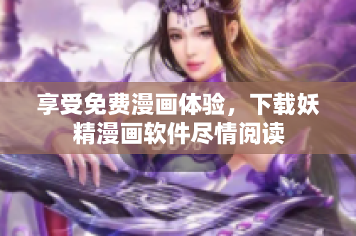 享受免费漫画体验，下载妖精漫画软件尽情阅读