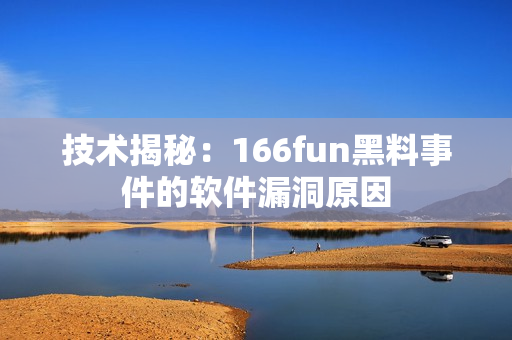 技术揭秘：166fun黑料事件的软件漏洞原因