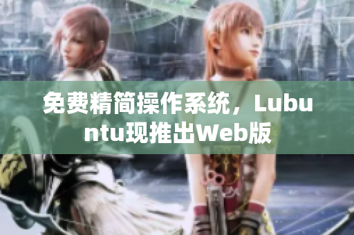 免费精简操作系统，Lubuntu现推出Web版