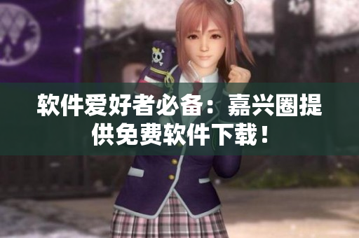 软件爱好者必备：嘉兴圈提供免费软件下载！