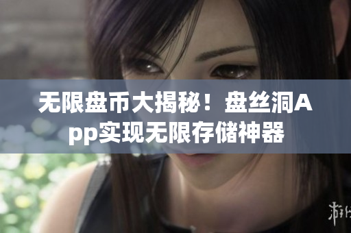 无限盘币大揭秘！盘丝洞App实现无限存储神器