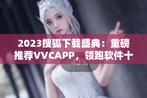 2023搜狐下载盛典：重磅推荐VVCAPP，领跑软件十年沉淀！