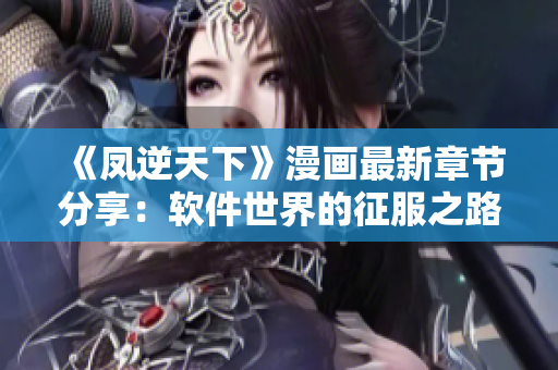 《凤逆天下》漫画最新章节分享：软件世界的征服之路
