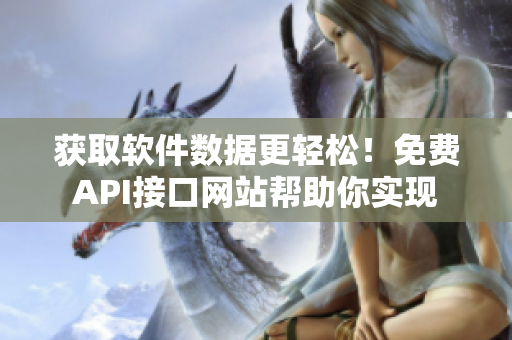 获取软件数据更轻松！免费API接口网站帮助你实现