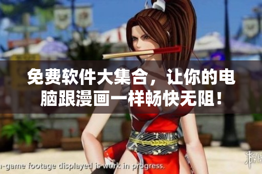 免费软件大集合，让你的电脑跟漫画一样畅快无阻！