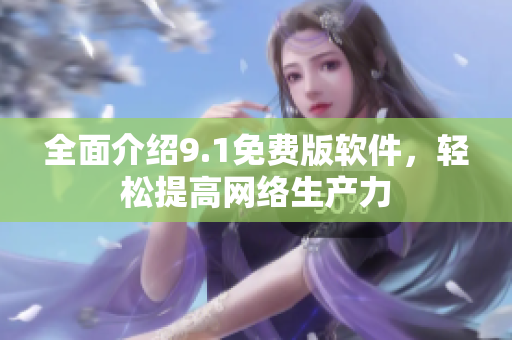 全面介绍9.1免费版软件，轻松提高网络生产力