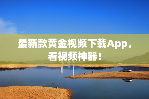 最新款黄金视频下载App，看视频神器！