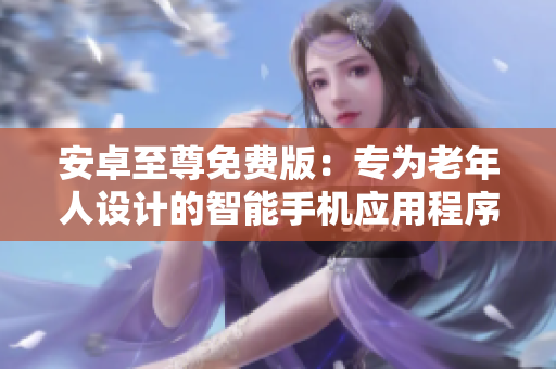 安卓至尊免费版：专为老年人设计的智能手机应用程序