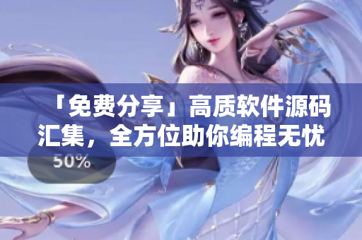 「免费分享」高质软件源码汇集，全方位助你编程无忧