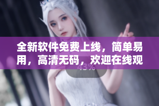 全新软件免费上线，简单易用，高清无码，欢迎在线观看！