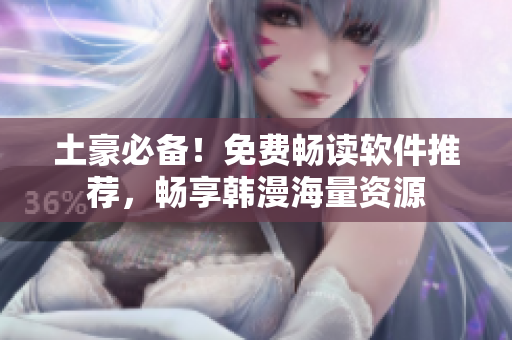 土豪必备！免费畅读软件推荐，畅享韩漫海量资源
