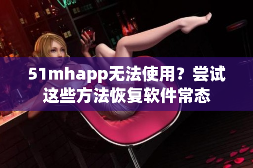 51mhapp无法使用？尝试这些方法恢复软件常态
