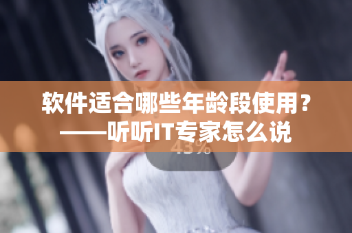 软件适合哪些年龄段使用？——听听IT专家怎么说