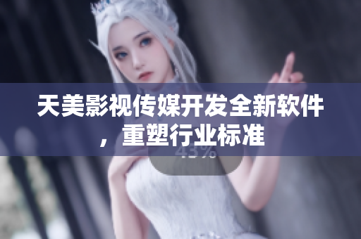 天美影视传媒开发全新软件，重塑行业标准