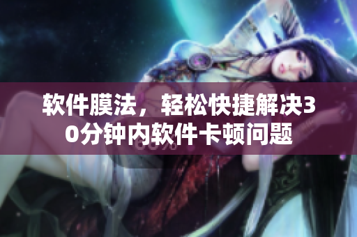 软件膜法，轻松快捷解决30分钟内软件卡顿问题