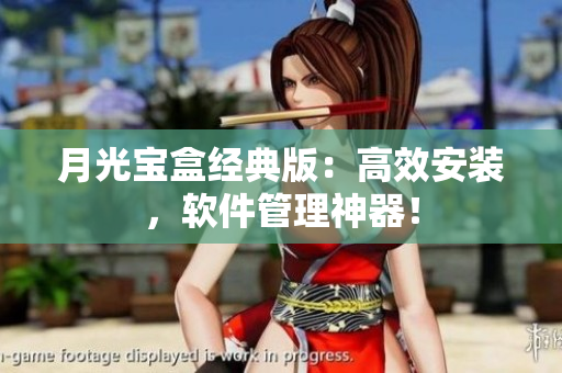 月光宝盒经典版：高效安装，软件管理神器！
