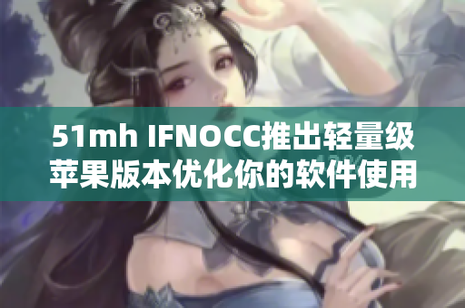 51mh IFNOCC推出轻量级苹果版本优化你的软件使用