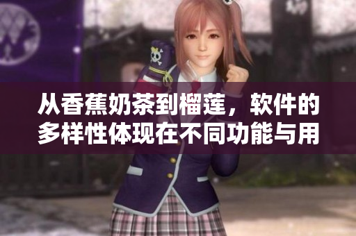 从香蕉奶茶到榴莲，软件的多样性体现在不同功能与用户需求