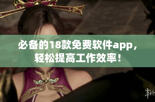 必备的18款免费软件app，轻松提高工作效率！