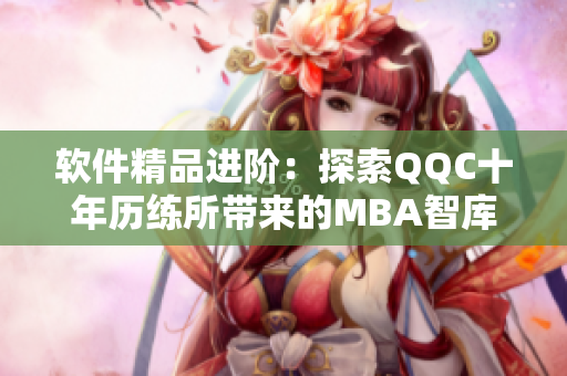 软件精品进阶：探索QQC十年历练所带来的MBA智库效益