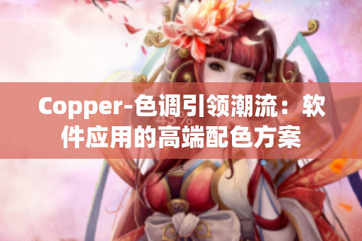Copper-色调引领潮流：软件应用的高端配色方案