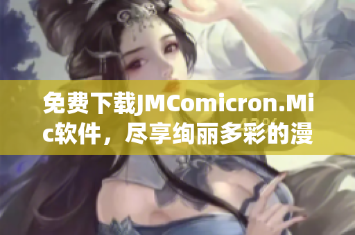 免费下载JMComicron.Mic软件，尽享绚丽多彩的漫画天堂！